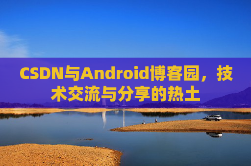 CSDN与Android博客园，技术交流与分享的热土
