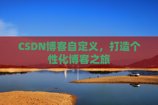 CSDN博客自定义，打造个性化博客之旅
