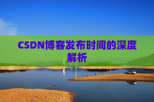 CSDN博客发布时间的深度解析